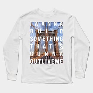 I wanna build something that's gonna outlive me Long Sleeve T-Shirt